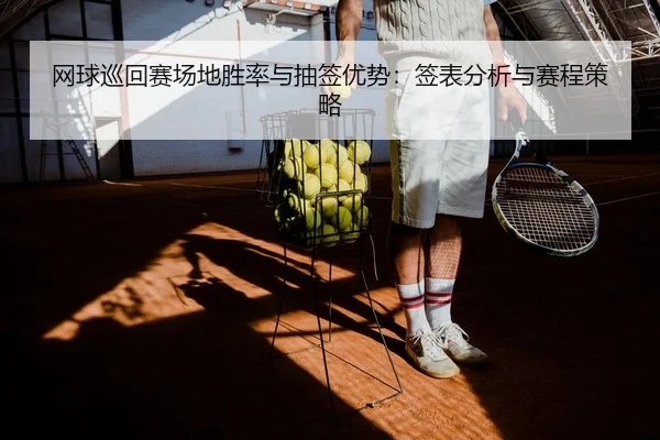 网球巡回赛场地胜率与抽签优势：签表分析与赛程策略