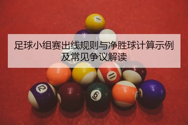 足球小组赛出线规则与净胜球计算示例及常见争议解读