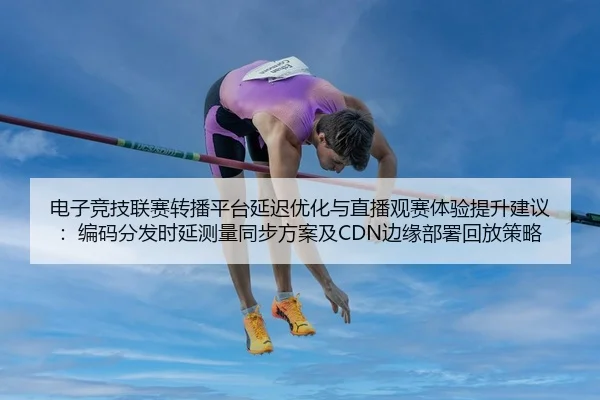 dian-zi-jing-ji-lian-sai-zhuan-bo-ping-tai-yan-chi-you-hua-yu-zhi-bo-guan-sai-ti-yan-ti-sheng-jian-yi-bian-ma-fen-fa-2-374.jpg